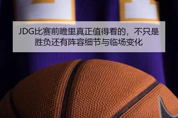 JDG比赛前瞻里真正值得看的，不只是胜负还有阵容细节与临场变化（douyutiyu）